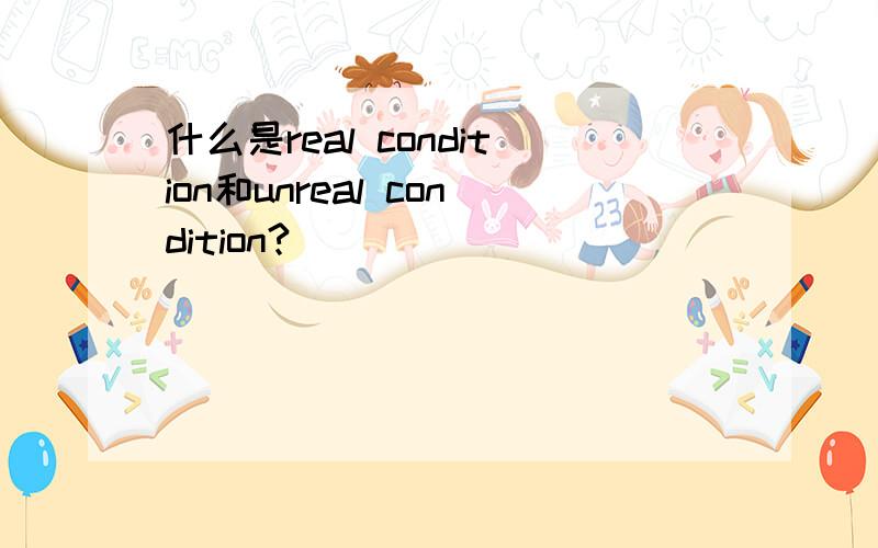 什么是real condition和unreal condition?