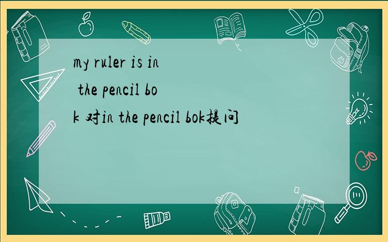 my ruler is in the pencil bok 对in the pencil bok提问