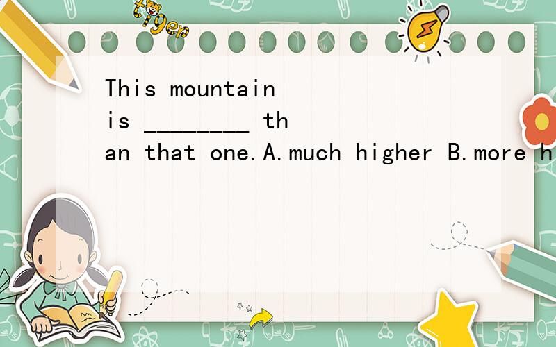This mountain is ________ than that one.A.much higher B.more higher C.much highest D.more highest