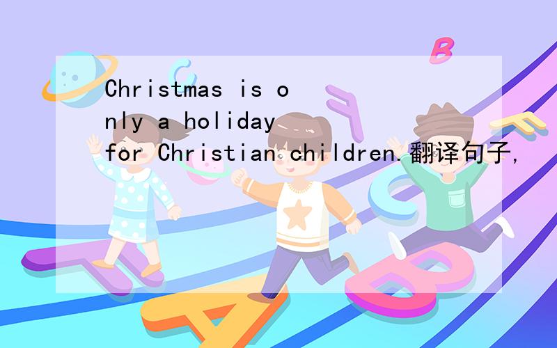 Christmas is only a holiday for Christian children.翻译句子,