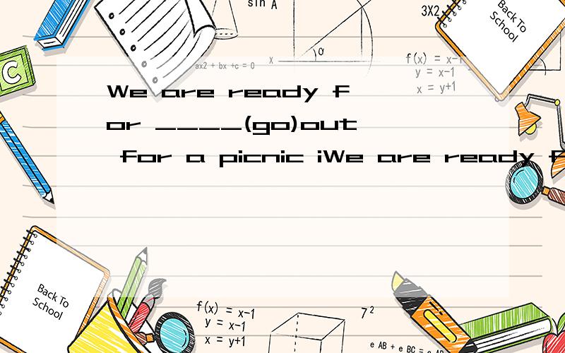 We are ready for ____(go)out for a picnic iWe are ready for ____(go)out for a picnic in the hill