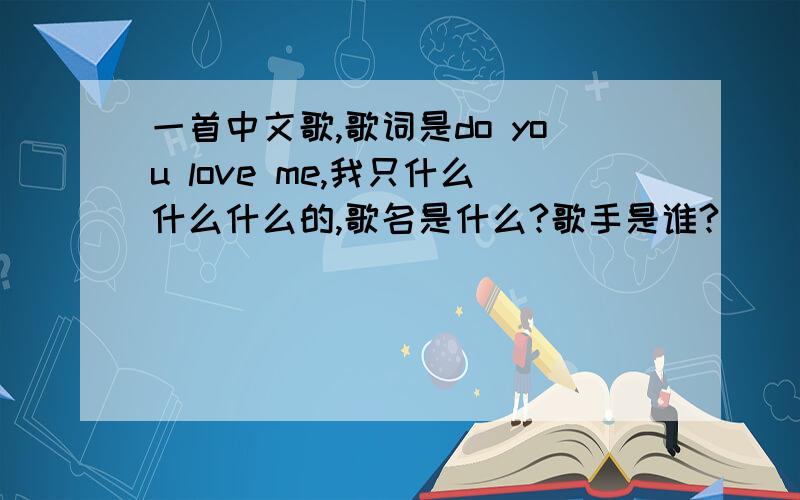 一首中文歌,歌词是do you love me,我只什么什么什么的,歌名是什么?歌手是谁?