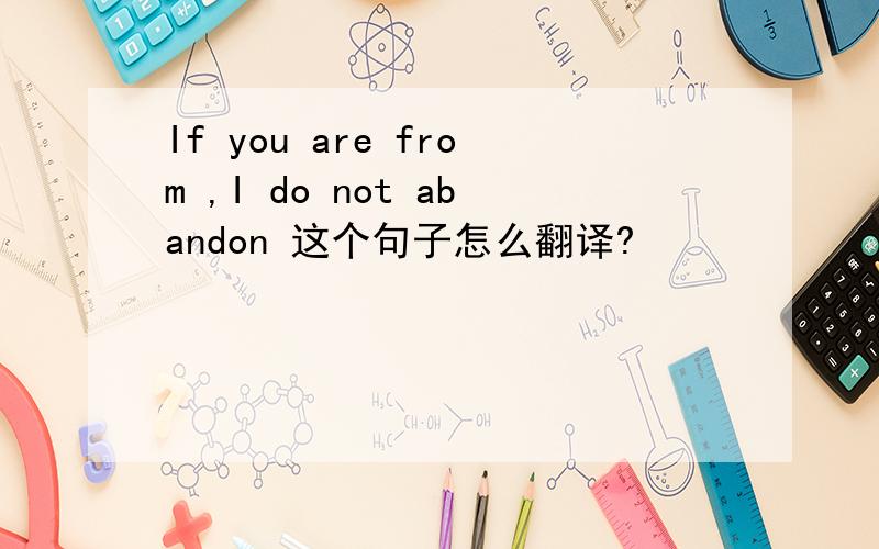 If you are from ,I do not abandon 这个句子怎么翻译?
