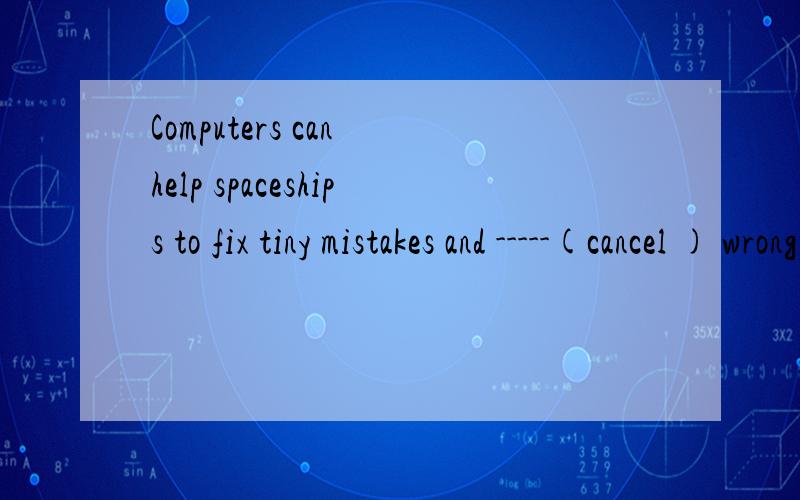 Computers can help spaceships to fix tiny mistakes and -----(cancel ) wrong orders.用括号动词填空