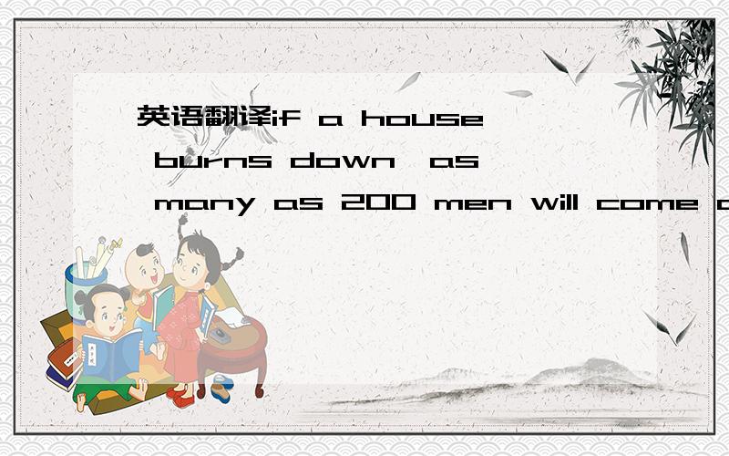 英语翻译if a house burns down,as many as 200 men will come and build a new house in one day.