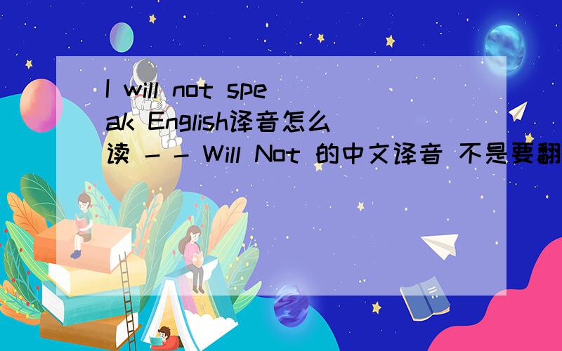I will not speak English译音怎么读 - - Will Not 的中文译音 不是要翻译哈.是它的发音怎么读