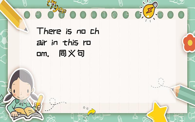 There is no chair in this room.(同义句)
