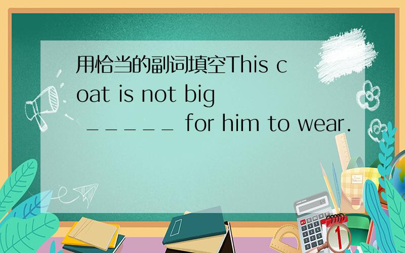 用恰当的副词填空This coat is not big _____ for him to wear.
