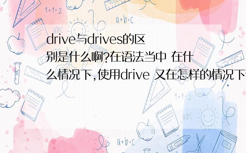 drive与drives的区别是什么啊?在语法当中 在什么情况下,使用drive 又在怎样的情况下使用drives呢?