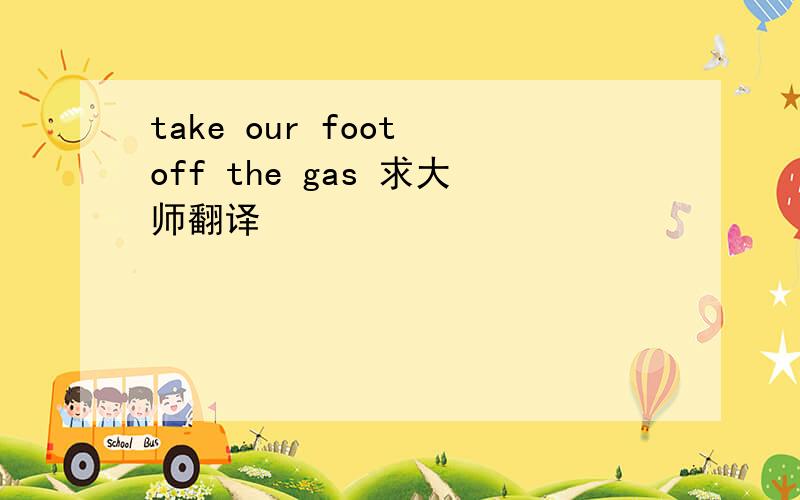 take our foot off the gas 求大师翻译