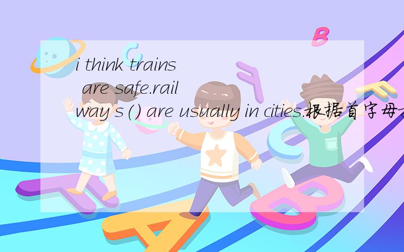 i think trains are safe.railway s() are usually in cities.根据首字母提示写词