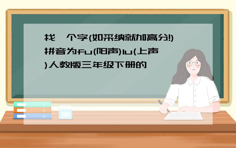 找一个字(如采纳就加高分!)拼音为fu(阳声)lu(上声)人教版三年级下册的