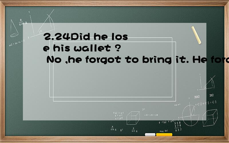 2.24Did he lose his wallet ? No ,he forgot to bring it. He forgot it at home.forgot 错了 应该改为什么 为什么~