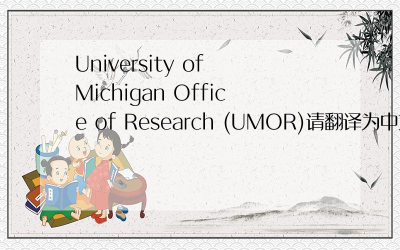 University of Michigan Office of Research (UMOR)请翻译为中文,机器勿扰The UMOffice of Research (UMOR) promotes and advocates for research, scholarship, andother creative activity; supports the development of infrastructure andadministrative