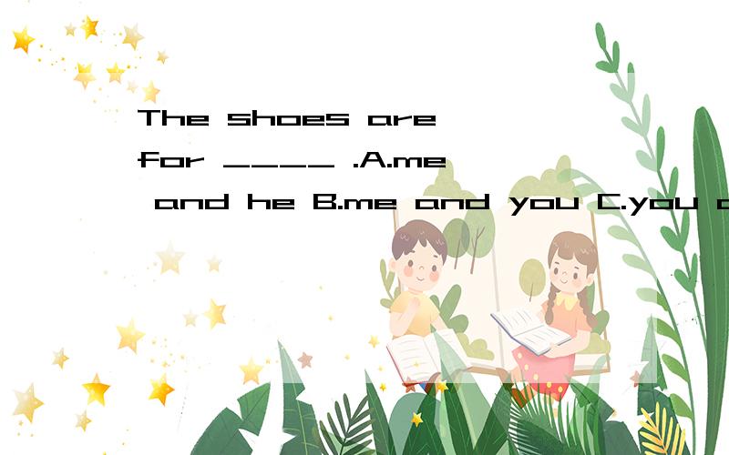 The shoes are for ____ .A.me and he B.me and you C.you and me D.you and I 选择并语法说明