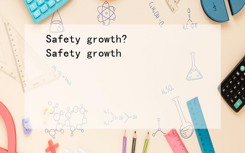 Safety growth?Safety growth