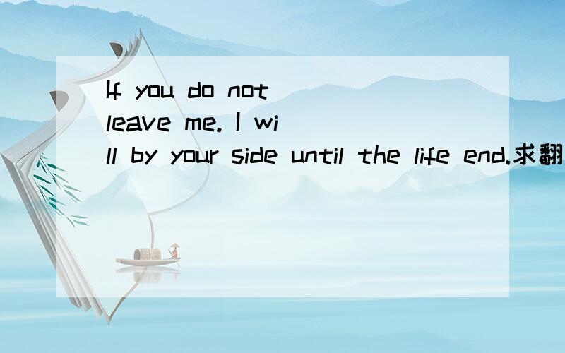 If you do not leave me. I will by your side until the life end.求翻译,求速度