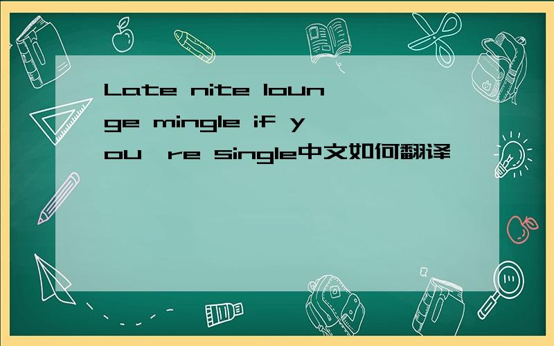 Late nite lounge mingle if you're single中文如何翻译