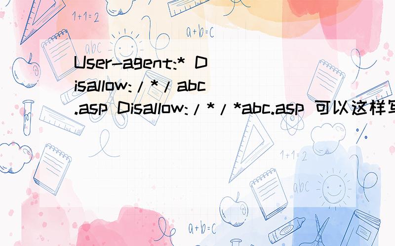 User-agent:* Disallow:/*/abc.asp Disallow:/*/*abc.asp 可以这样写吗