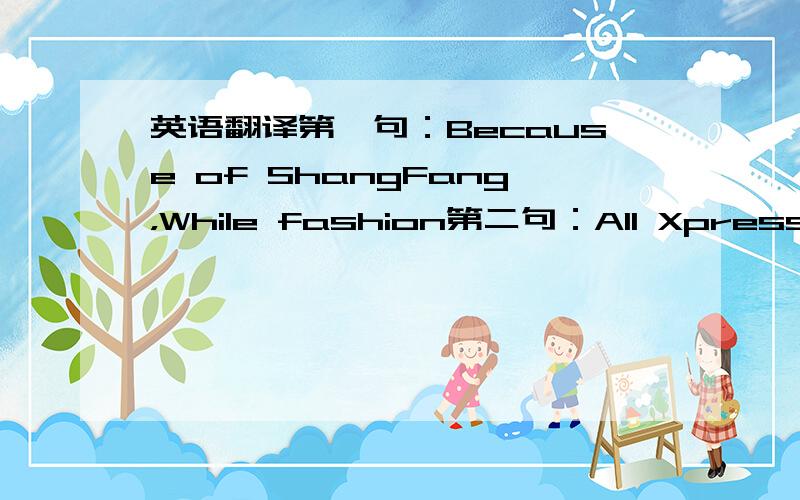 英语翻译第一句：Because of ShangFang，While fashion第二句：All Xpress，Trend by you Collocation