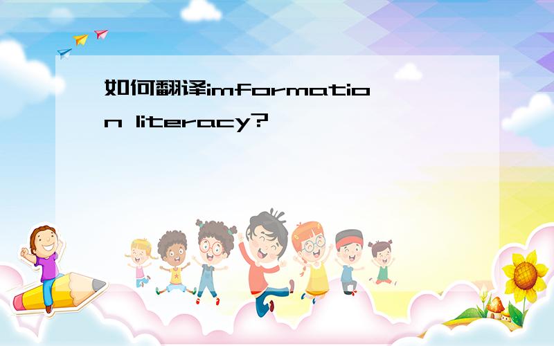 如何翻译imformation literacy?