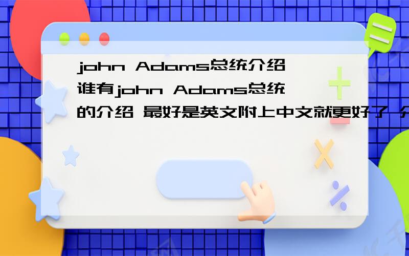 john Adams总统介绍谁有john Adams总统的介绍 最好是英文附上中文就更好了 介绍越多越好