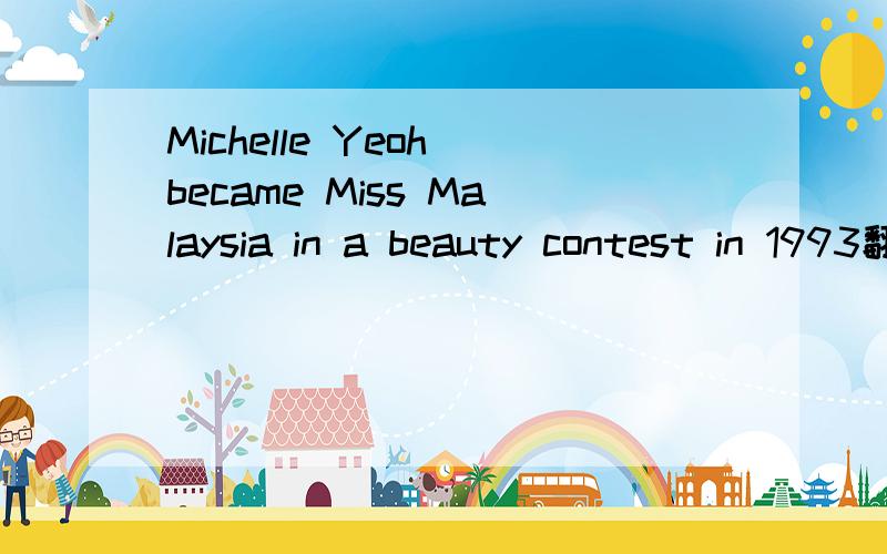 Michelle Yeoh became Miss Malaysia in a beauty contest in 1993翻译汉语