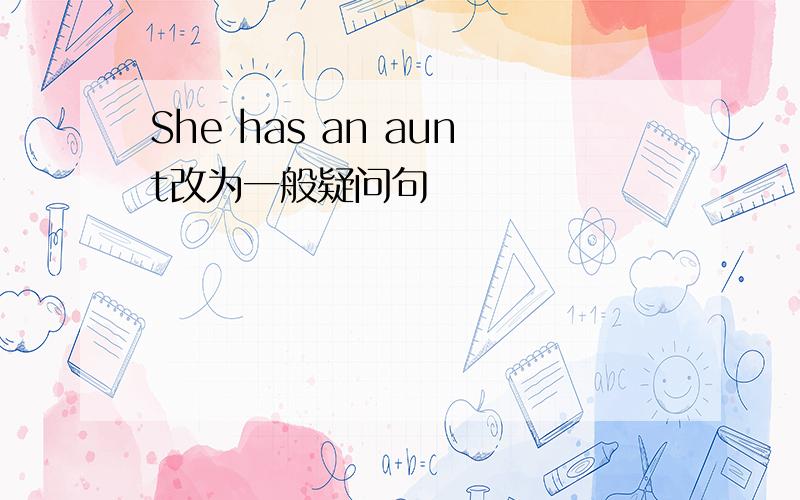 She has an aunt改为一般疑问句