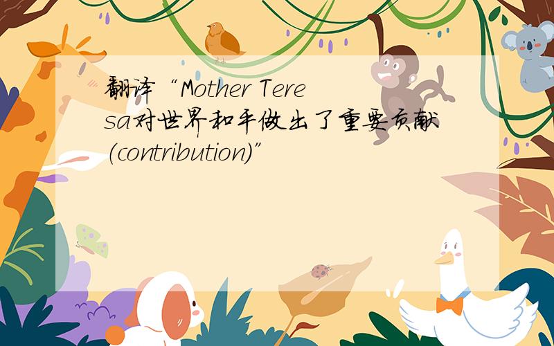 翻译“Mother Teresa对世界和平做出了重要贡献（contribution）”