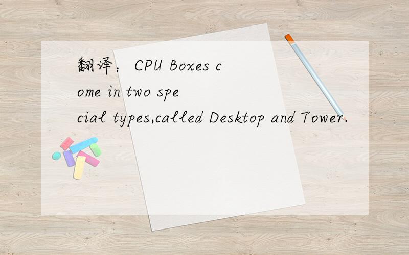 翻译：CPU Boxes come in two special types,called Desktop and Tower.