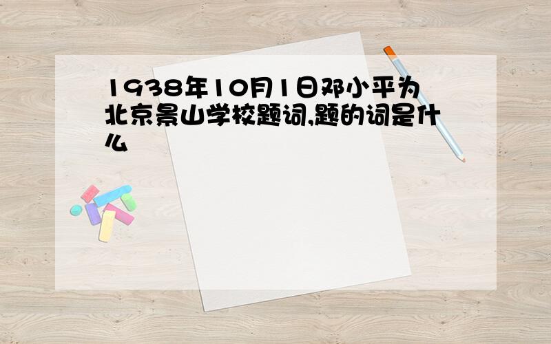 1938年10月1日邓小平为北京景山学校题词,题的词是什么