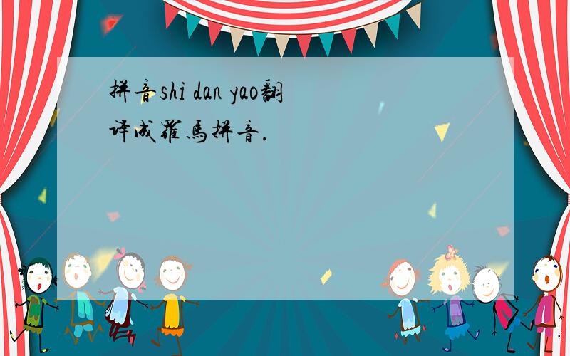 拼音shi dan yao翻译成罗马拼音.