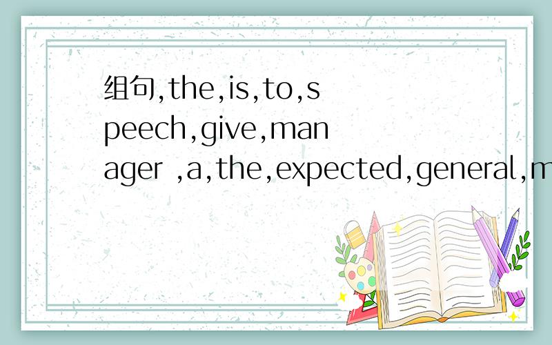 组句,the,is,to,speech,give,manager ,a,the,expected,general,meeting,at,annual