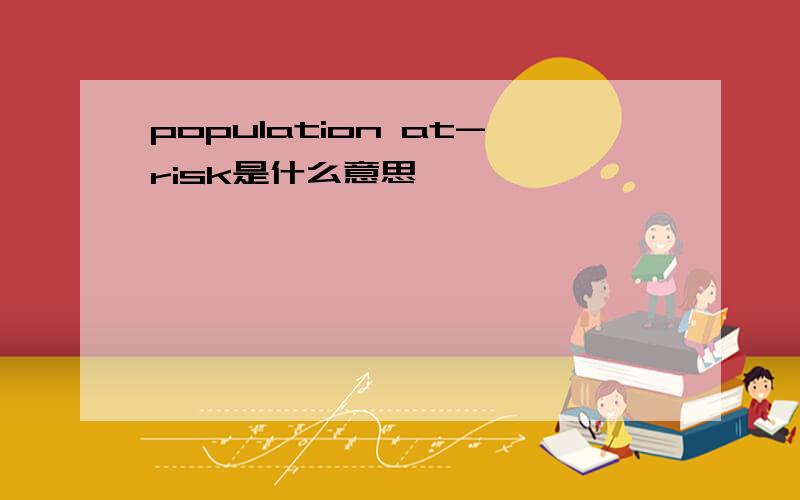 population at-risk是什么意思