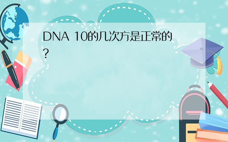DNA 10的几次方是正常的?