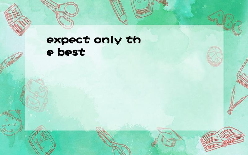expect only the best