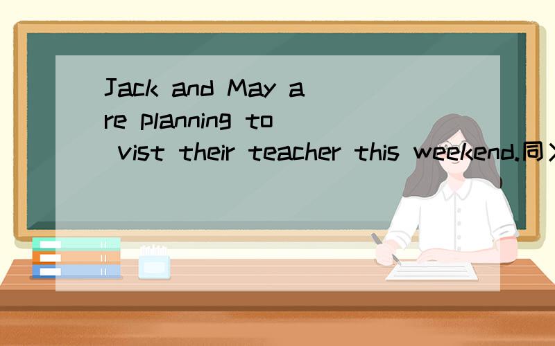 Jack and May are planning to vist their teacher this weekend.同义句