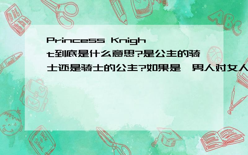 Princess Knight到底是什么意思?是公主的骑士还是骑士的公主?如果是一男人对女人说的那?当一个男人对一个女人说这句话的时候是什么意思?都代表什么?