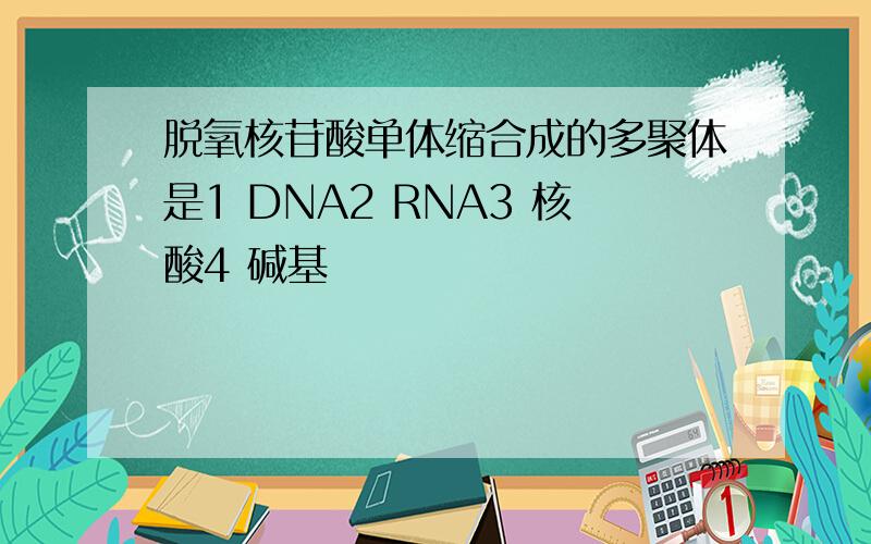 脱氧核苷酸单体缩合成的多聚体是1 DNA2 RNA3 核酸4 碱基