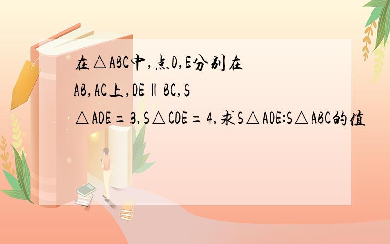 在△ABC中,点D,E分别在AB,AC上,DE‖BC,S△ADE=3,S△CDE=4,求S△ADE:S△ABC的值