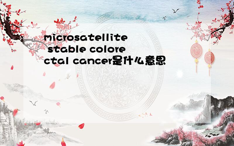 microsatellite stable colorectal cancer是什么意思