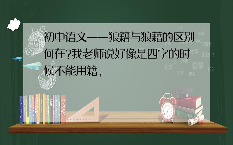初中语文——狼籍与狼藉的区别何在?我老师说好像是四字的时候不能用籍,