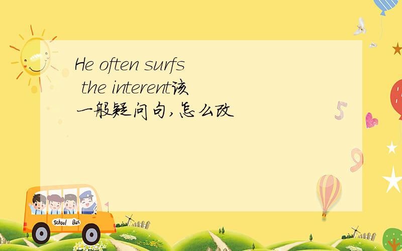 He often surfs the interent该一般疑问句,怎么改