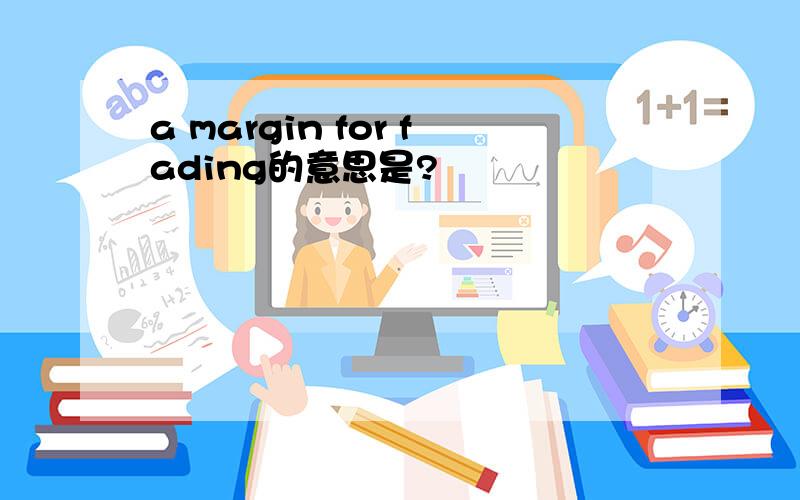 a margin for fading的意思是?
