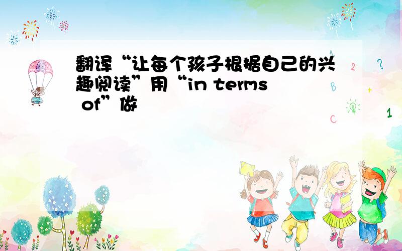 翻译“让每个孩子根据自己的兴趣阅读”用“in terms of”做