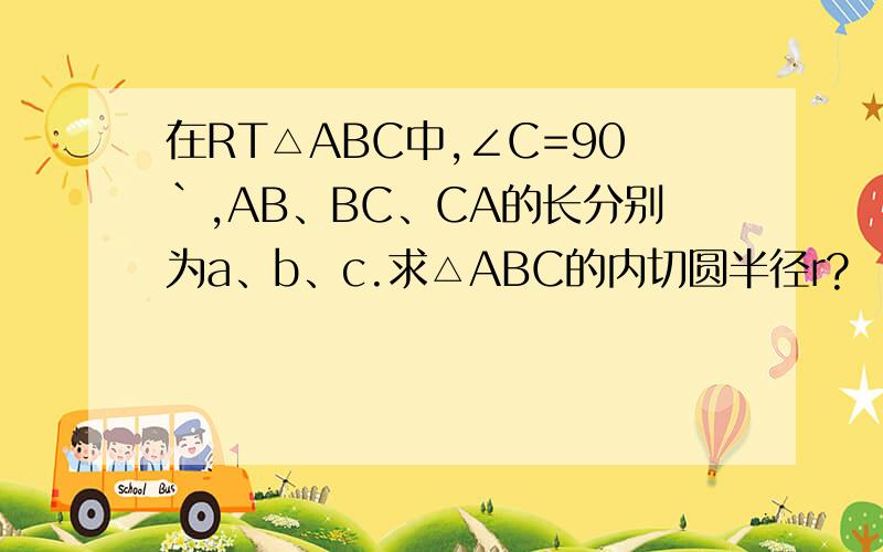 在RT△ABC中,∠C=90`,AB、BC、CA的长分别为a、b、c.求△ABC的内切圆半径r?