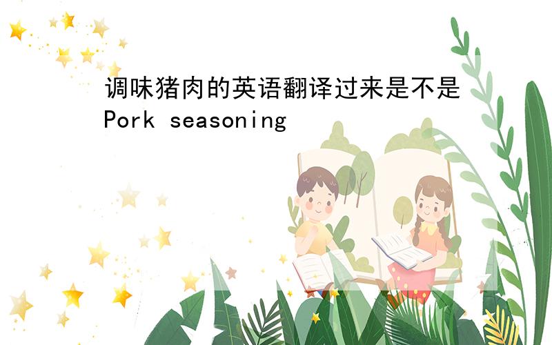 调味猪肉的英语翻译过来是不是Pork seasoning