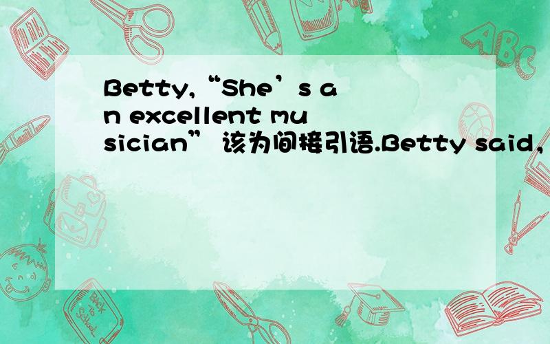 Betty,“She’s an excellent musician” 该为间接引语.Betty said，“She’s an excellent musician”