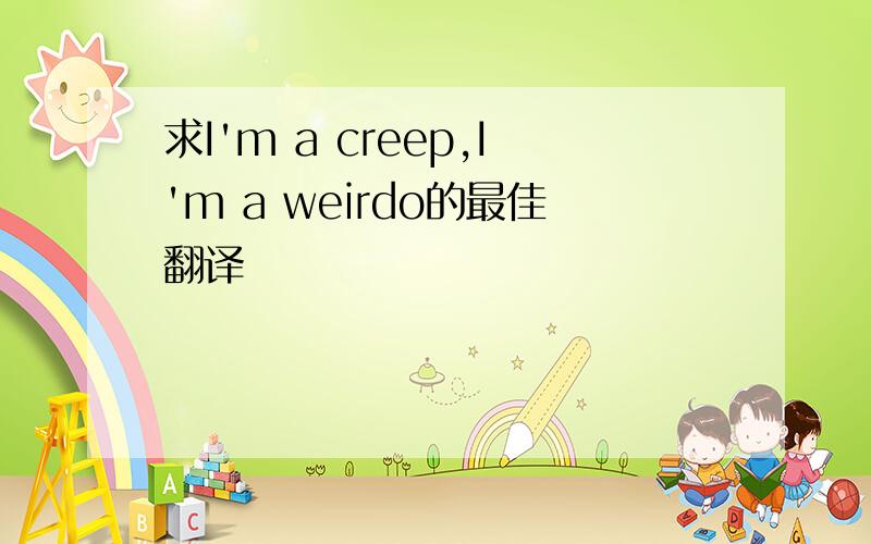 求I'm a creep,I'm a weirdo的最佳翻译