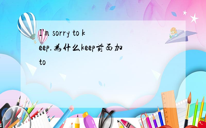 I'm sorry to keep.为什么keep前面加to